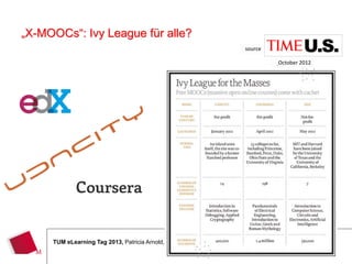 „X-MOOCs“: Ivy League für alle?
                                                              source

                                                                       October 2012




                                                                                      22
     TUM eLearning Tag 2013, Patricia Arnold, arnold@hm.edu

                                                                 22
 