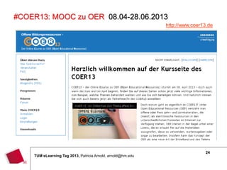 #COER13: MOOC zu OER 08.04-28.06.2013
                                                             http://www.coer13.de
                                                             /




                                                                             24
    TUM eLearning Tag 2013, Patricia Arnold, arnold@hm.edu
 
