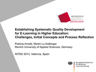 Establishing Systematic Quality Development
for E-Learning in Higher Education:
Challenges, Initial Concepts and Process Reflection

Patricia Arnold, Martin Lu Kolbinger
Munich University of Applied Sciences, Germany

INTED 2013, Valencia, Spain
 