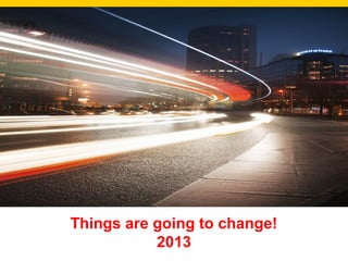 Things are going to change!
2013
 