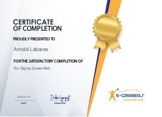 OF COMPLETION
FOR THE SATISFACTORY COMPLETION OF
PROUDLY PRESENTED TO
Debbie Logerquist
Arnold Labares
Six Sigma Green Belt
2020/07/14
 