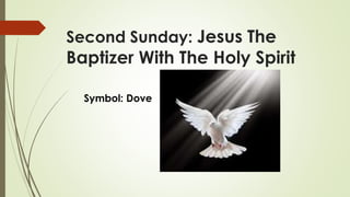 Symbol: Dove
Second Sunday: Jesus The
Baptizer With The Holy Spirit
 