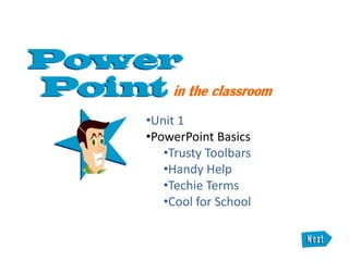 •Unit 1
•PowerPoint Basics
   •Trusty Toolbars
   •Handy Help
   •Techie Terms
   •Cool for School
 