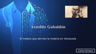 Arnoldo Gabaldón
El medico que derroto la malaria en Venezuela
Carlos Enrique
 