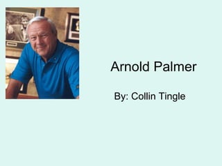 Arnold Palmer By: Collin Tingle 