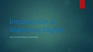 Introducción al
Marketing Digital
HECHO POR ARNOLD MARTINEZ
 