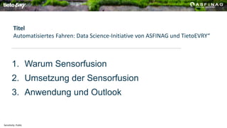 Sensitivity: Public
1. Warum Sensorfusion
2. Umsetzung der Sensorfusion
3. Anwendung und Outlook
Titel
Automatisiertes Fah...