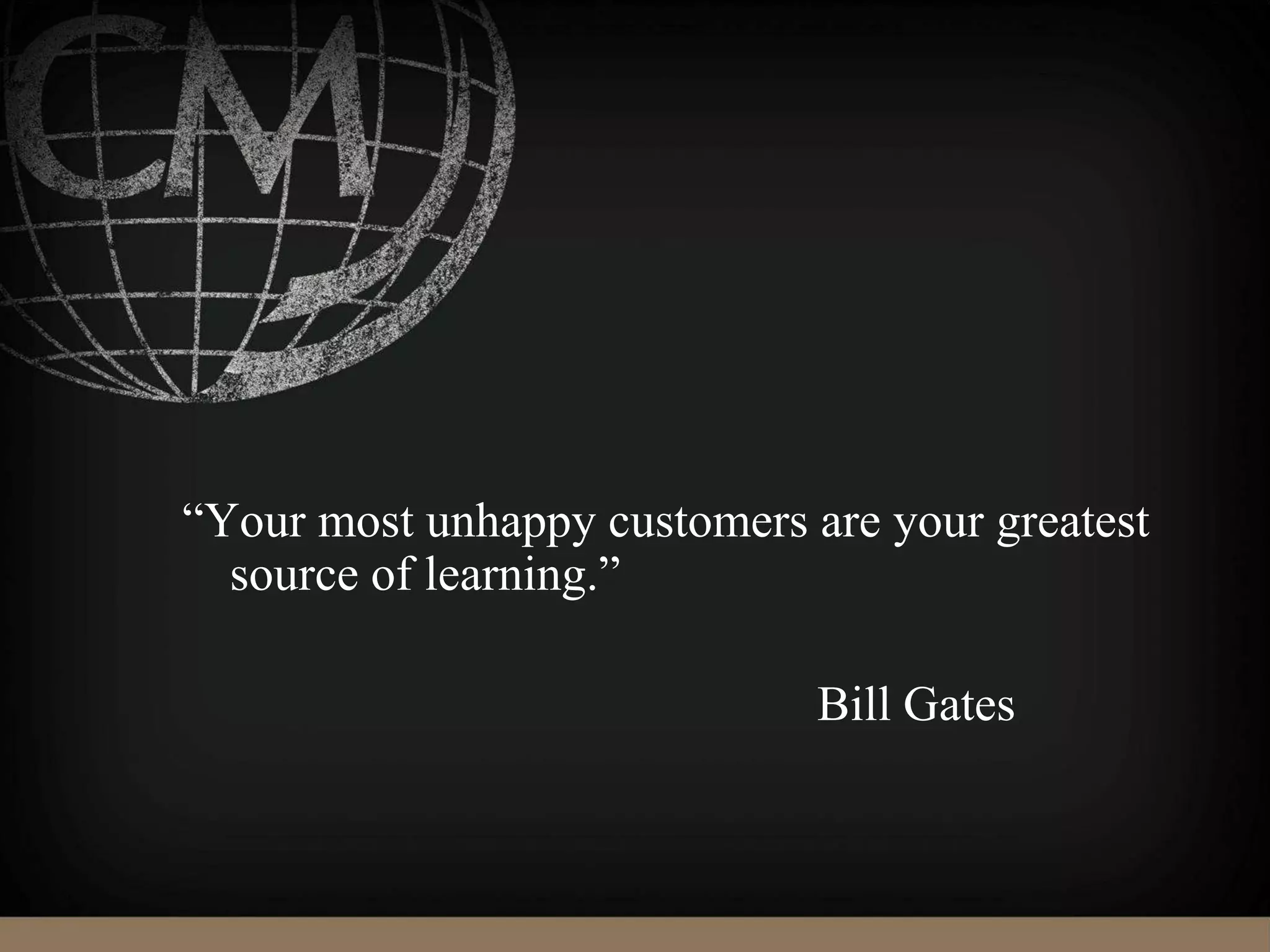 “Your most unhappy customers are your greatest
source of learning.”
Bill Gates
 