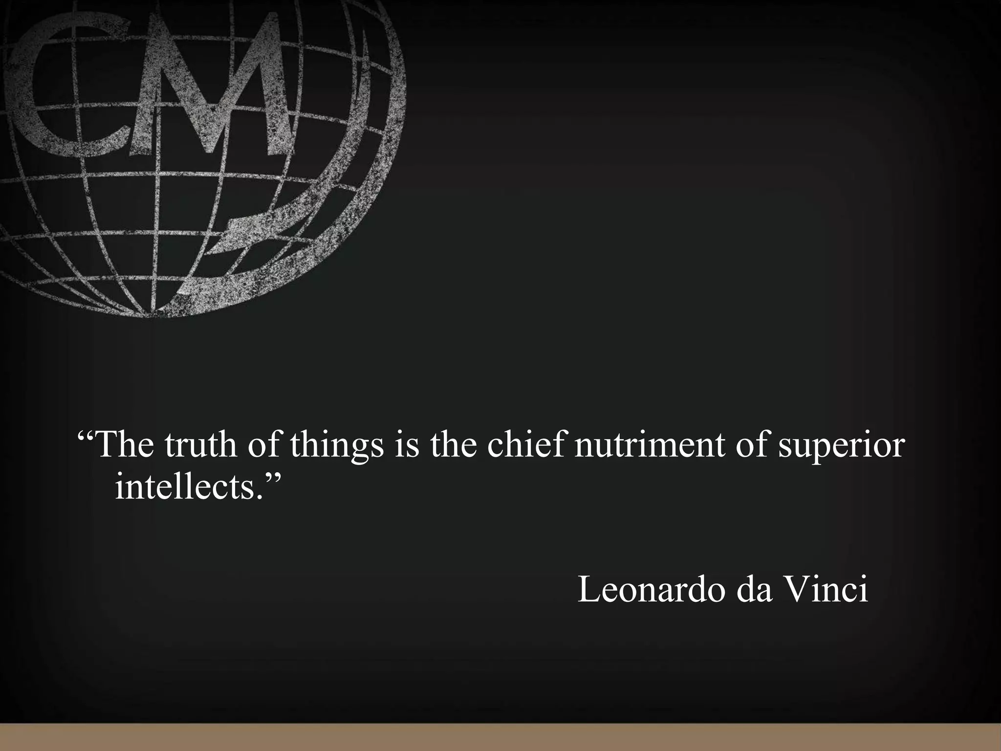 “The truth of things is the chief nutriment of superior
intellects.”
Leonardo da Vinci
 