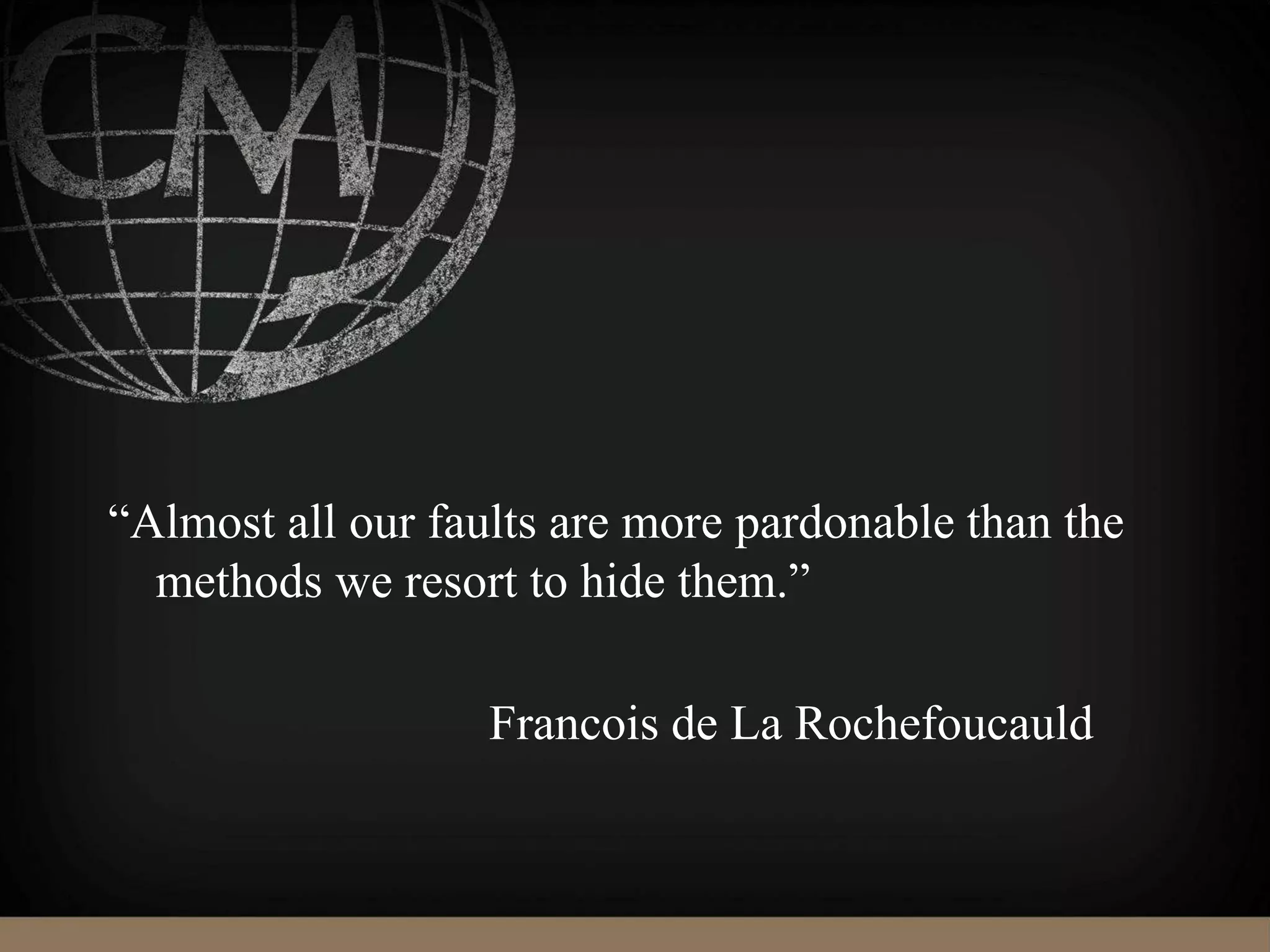 “Almost all our faults are more pardonable than the
methods we resort to hide them.”
Francois de La Rochefoucauld
 