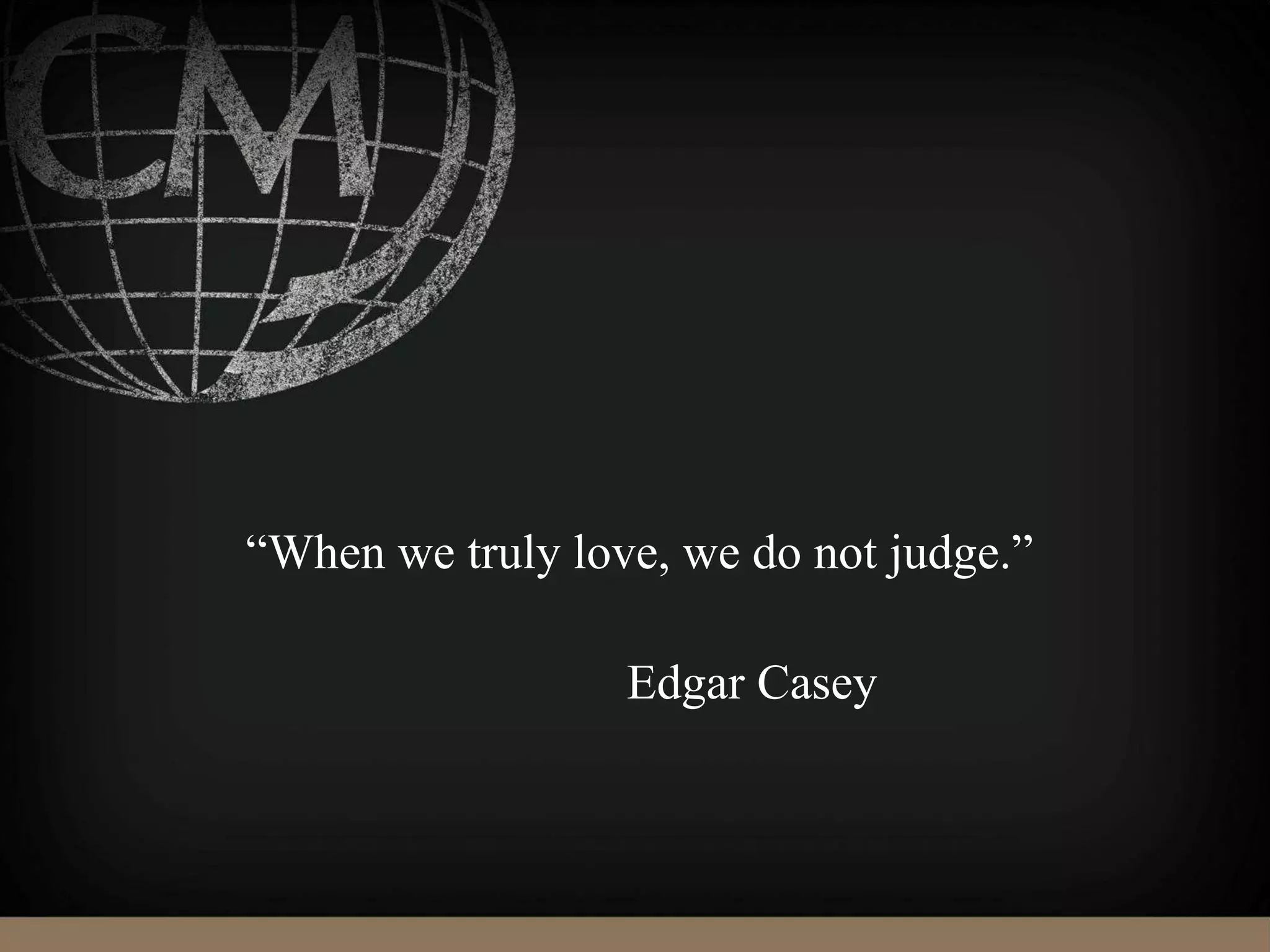 “When we truly love, we do not judge.”
Edgar Casey
 