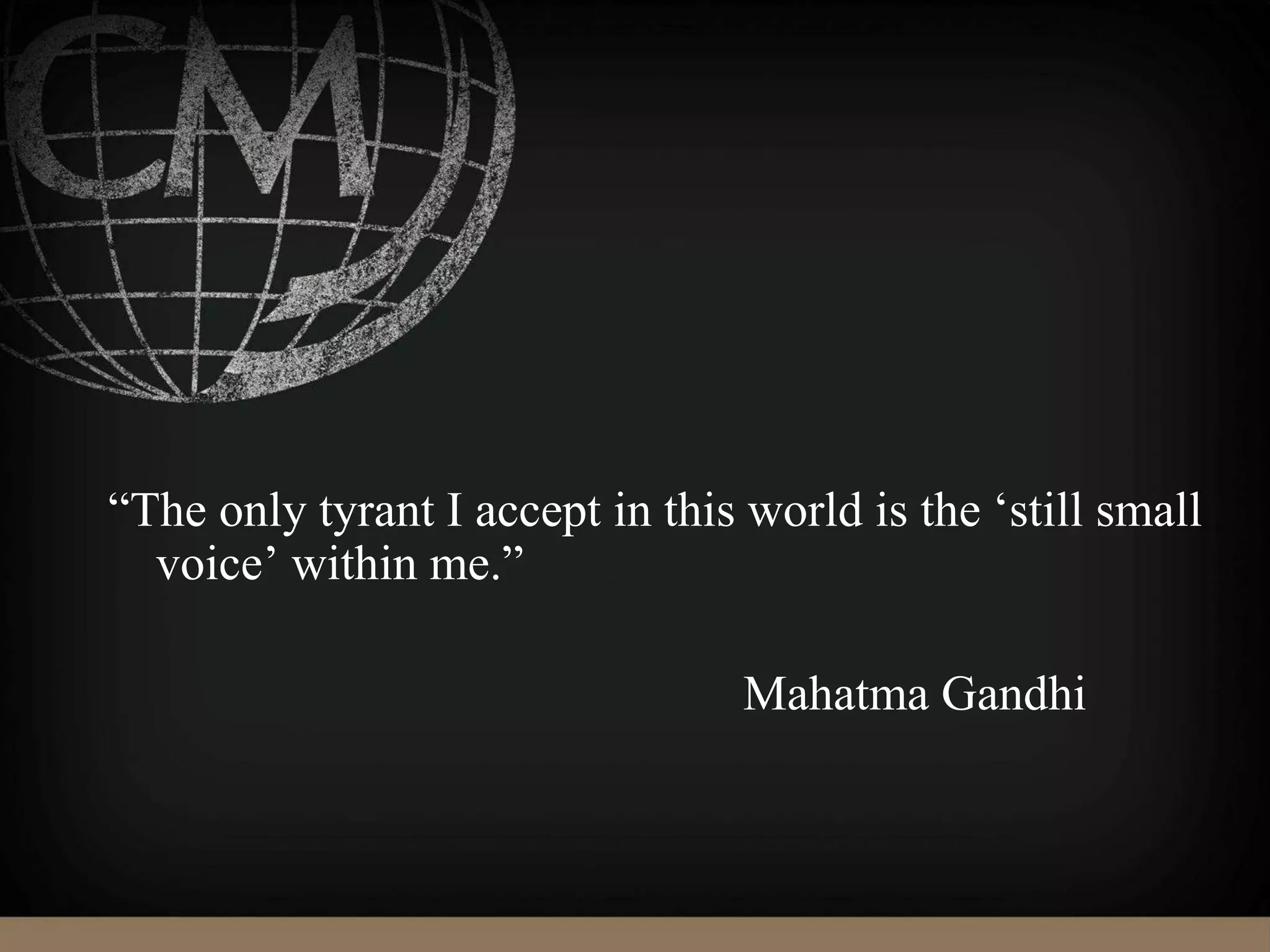 “The only tyrant I accept in this world is the ‘still small
voice’ within me.”
Mahatma Gandhi
 