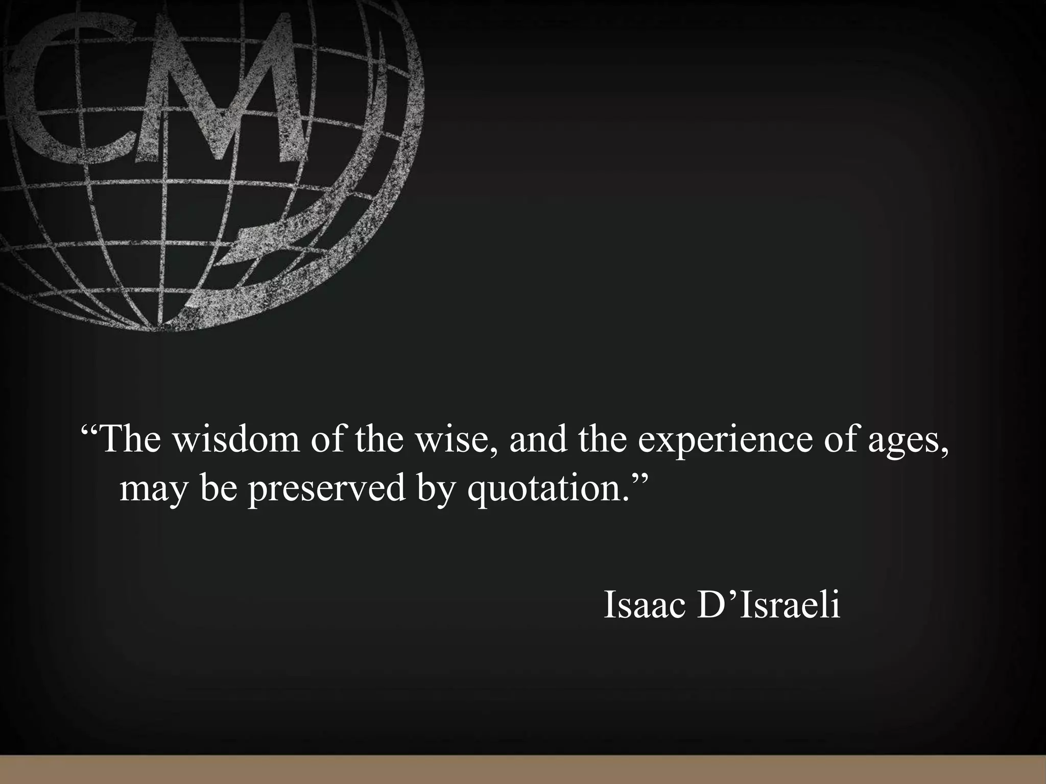 “The wisdom of the wise, and the experience of ages,
may be preserved by quotation.”
Isaac D’Israeli
 