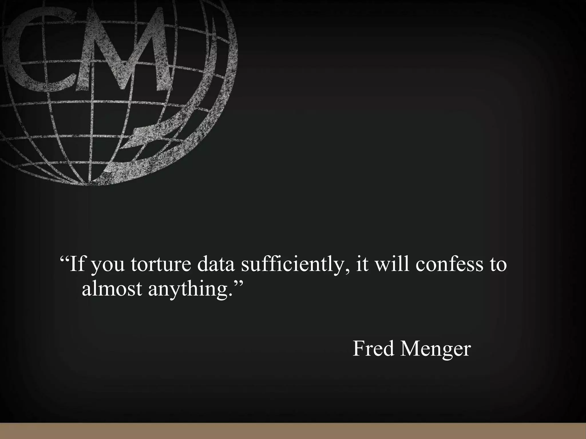 “If you torture data sufficiently, it will confess to
almost anything.”
Fred Menger
 