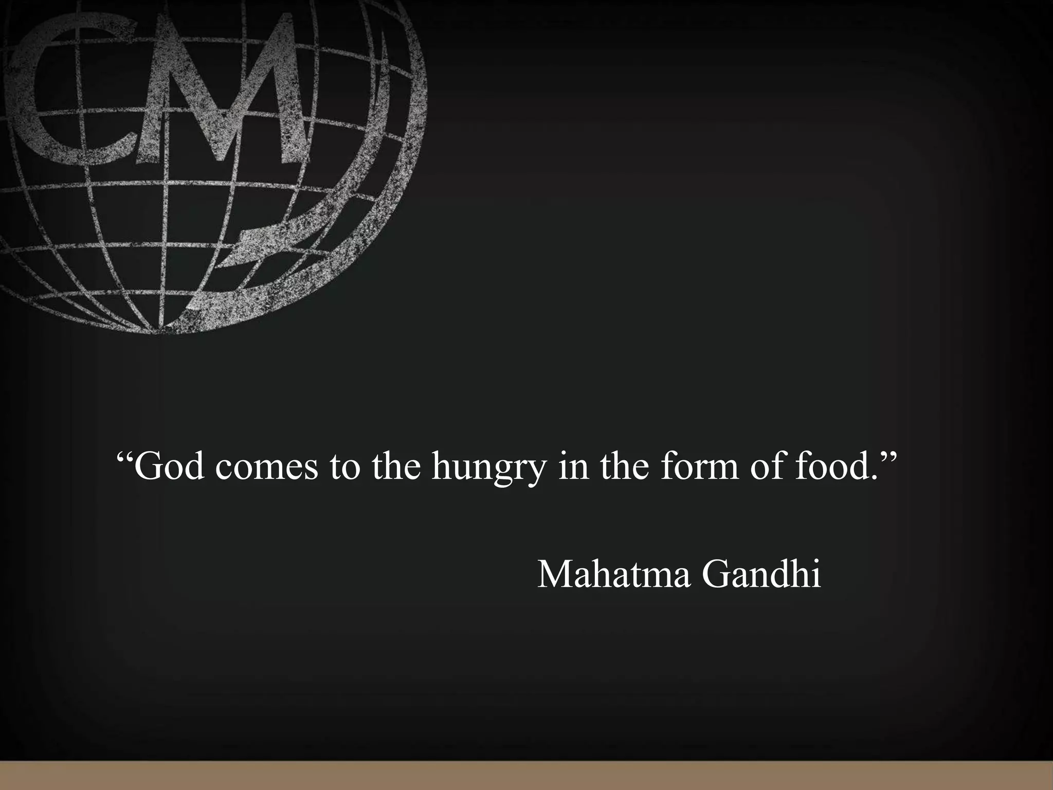 “God comes to the hungry in the form of food.”
Mahatma Gandhi
 