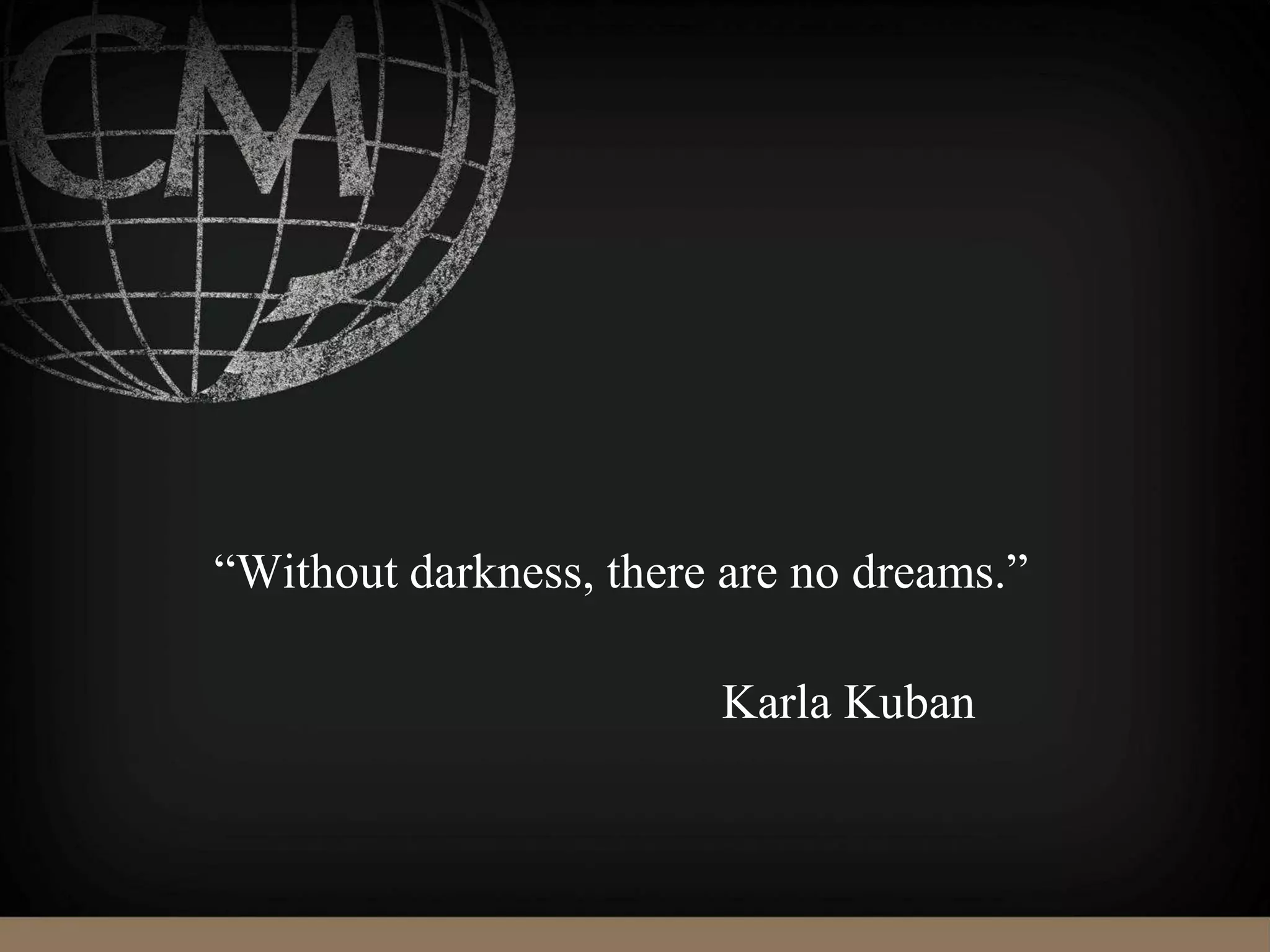 “Without darkness, there are no dreams.”
Karla Kuban
 
