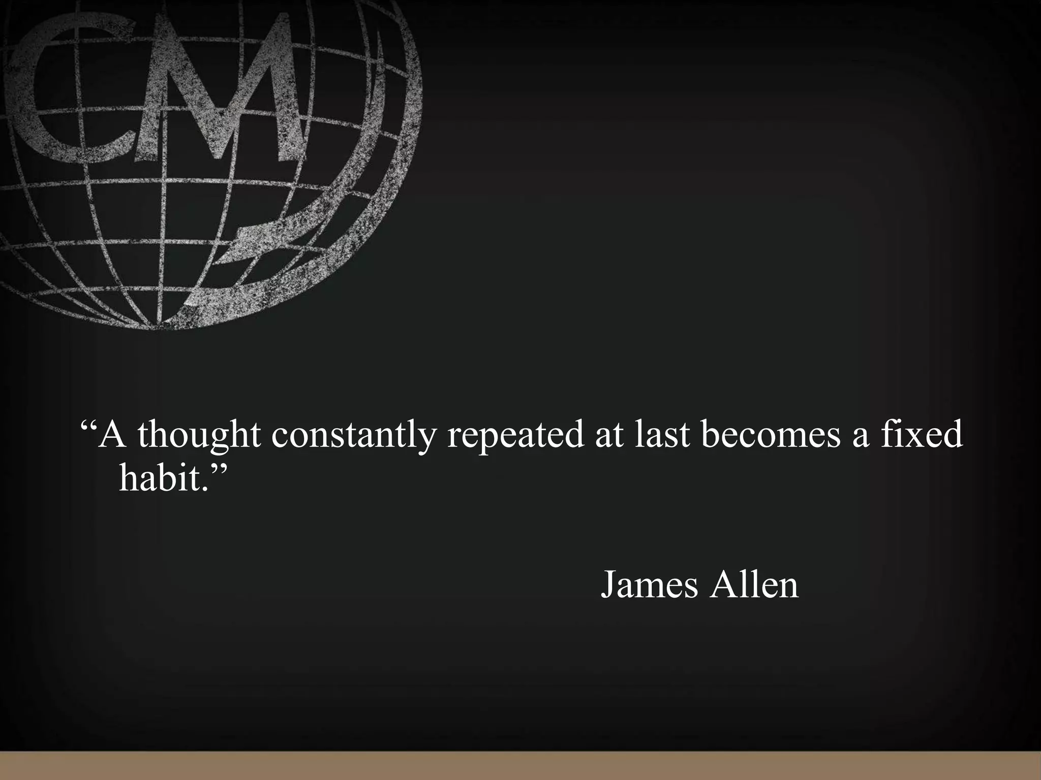 “A thought constantly repeated at last becomes a fixed
habit.”
James Allen
 