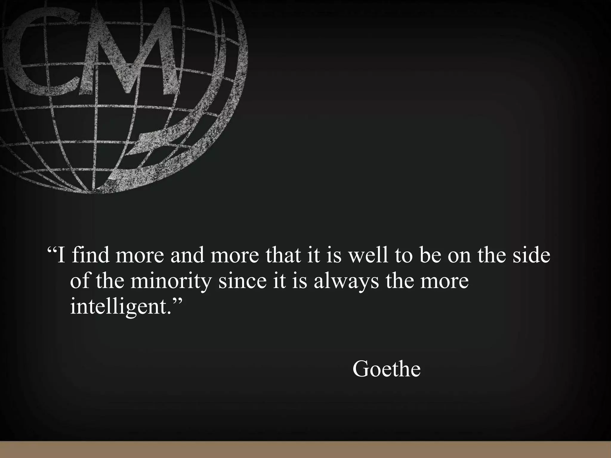 “I find more and more that it is well to be on the side
of the minority since it is always the more
intelligent.”
Goethe
 