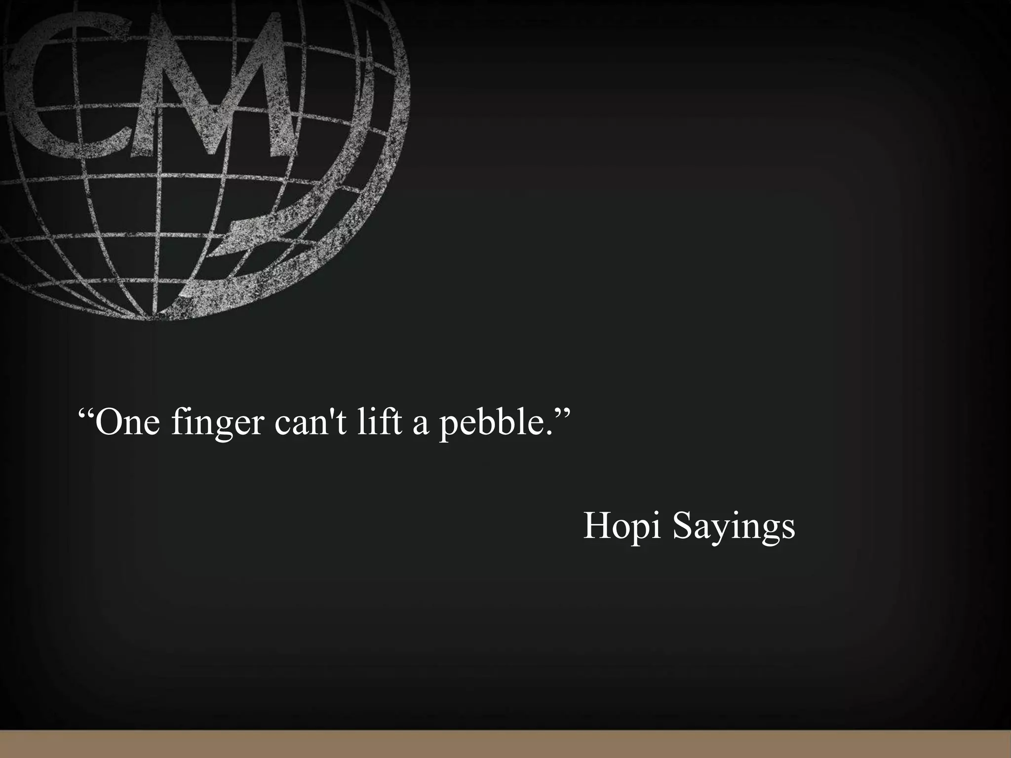 “One finger can't lift a pebble.”
Hopi Sayings
 