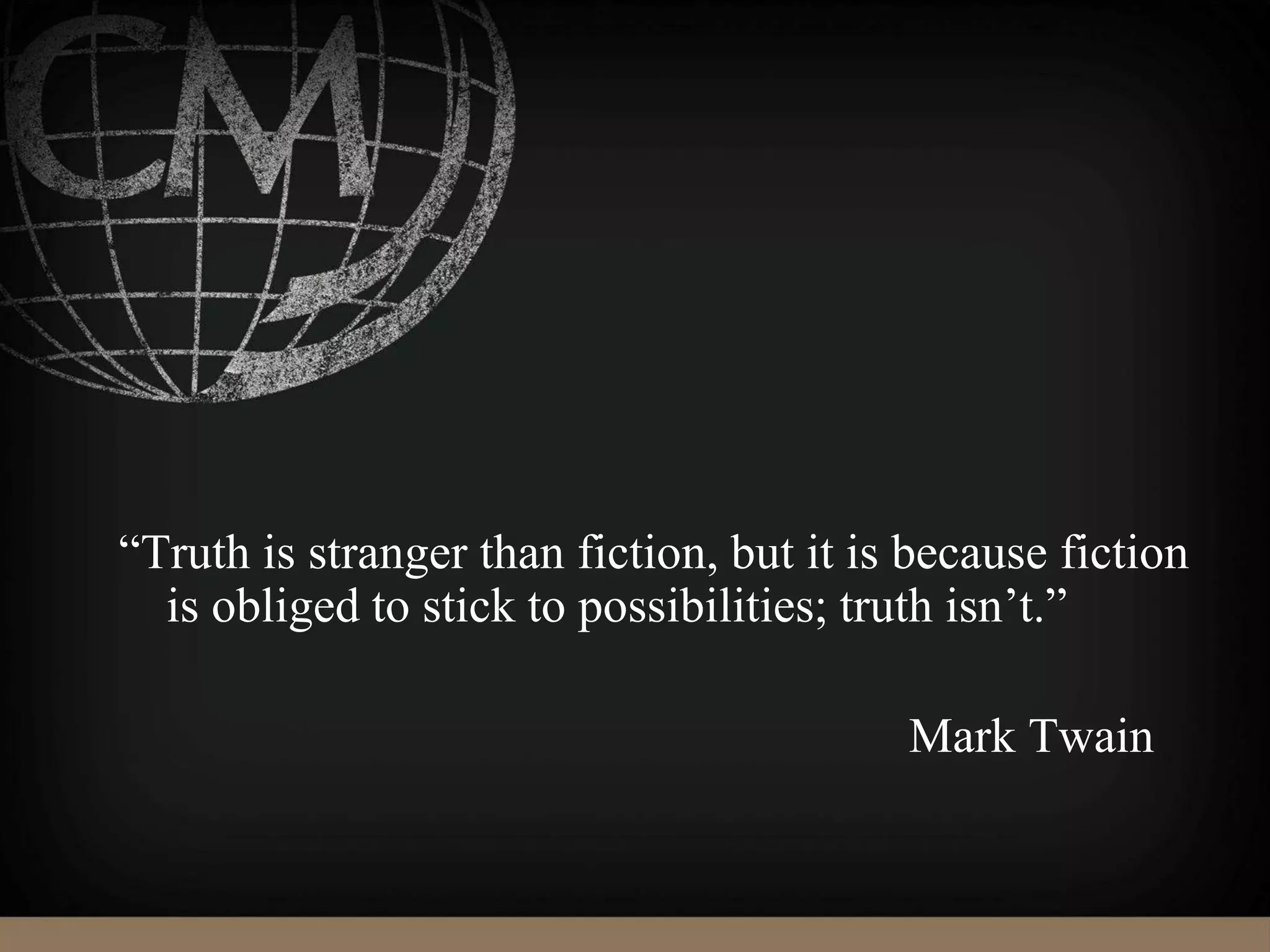 “Truth is stranger than fiction, but it is because fiction
is obliged to stick to possibilities; truth isn’t.”
Mark Twain
 