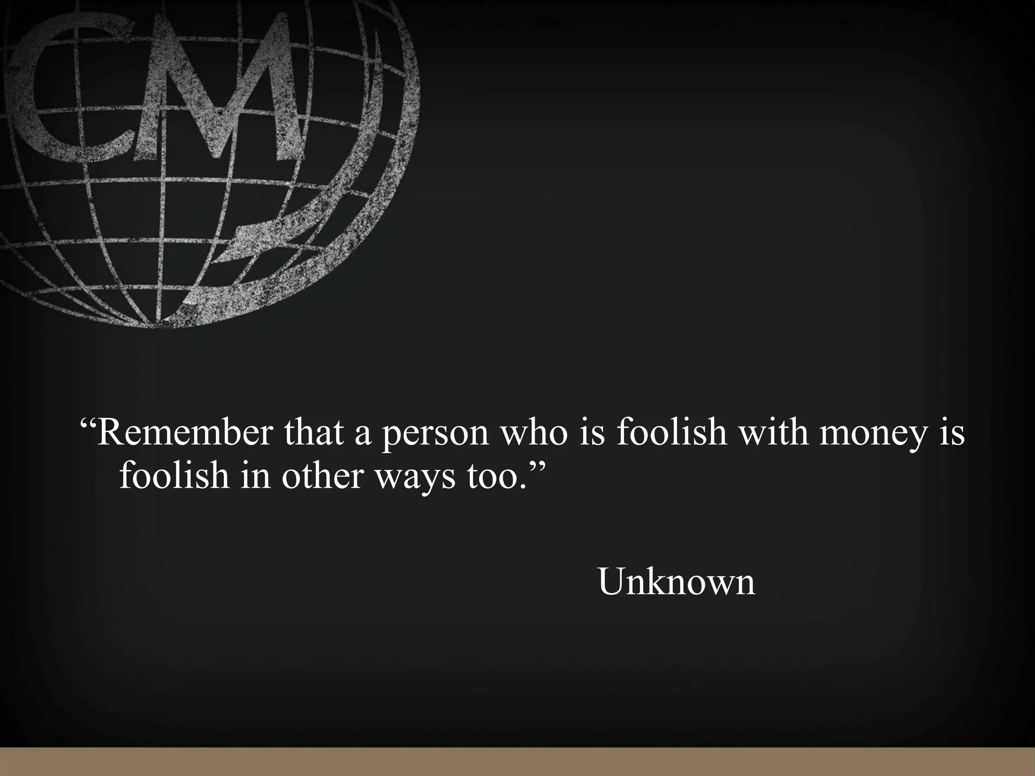 “Remember that a person who is foolish with money is
foolish in other ways too.”
Unknown
 