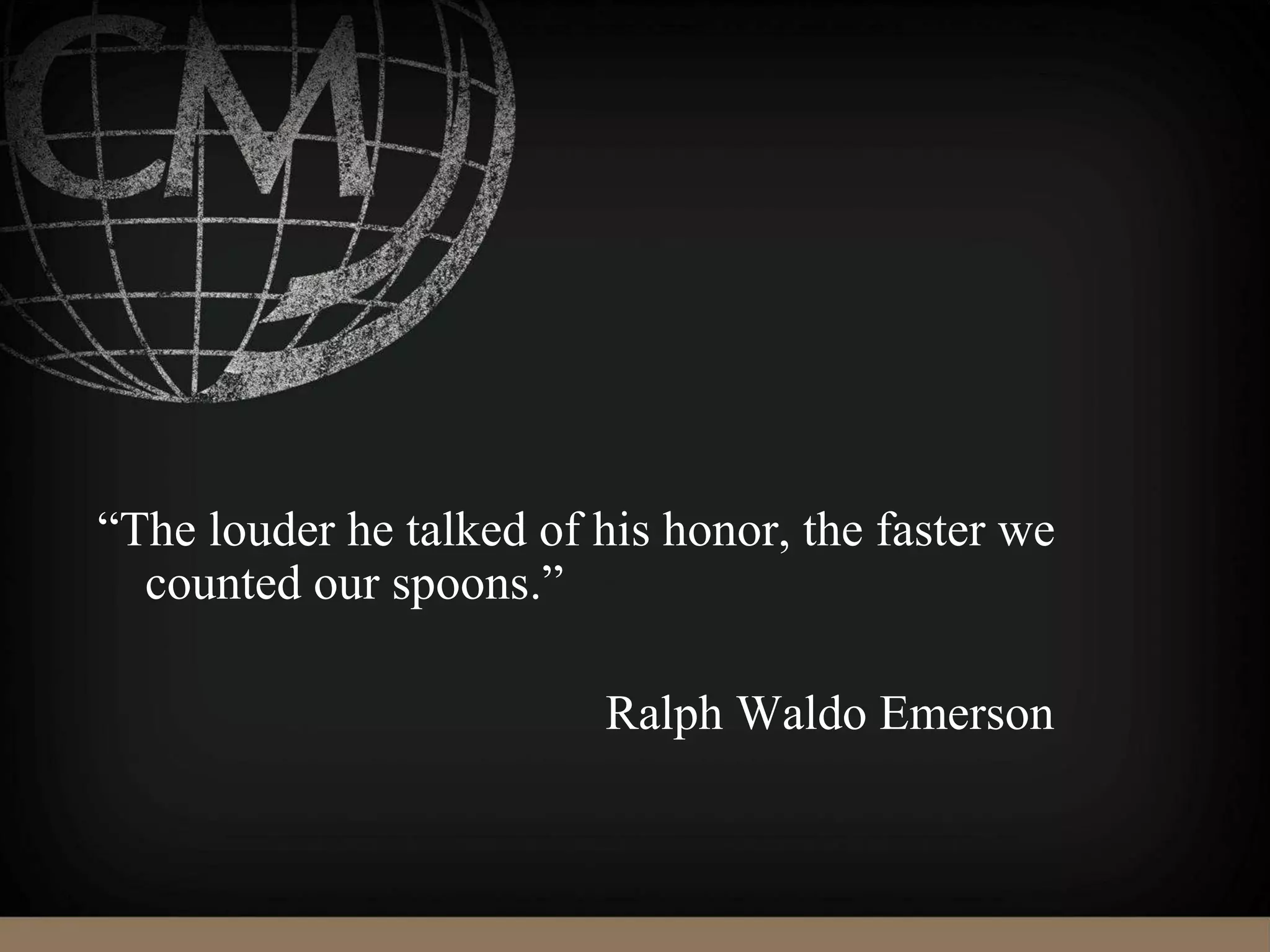 “The louder he talked of his honor, the faster we
counted our spoons.”
Ralph Waldo Emerson
 