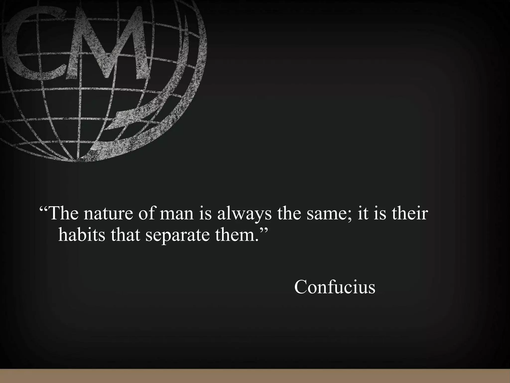 “The nature of man is always the same; it is their
habits that separate them.”
Confucius
 