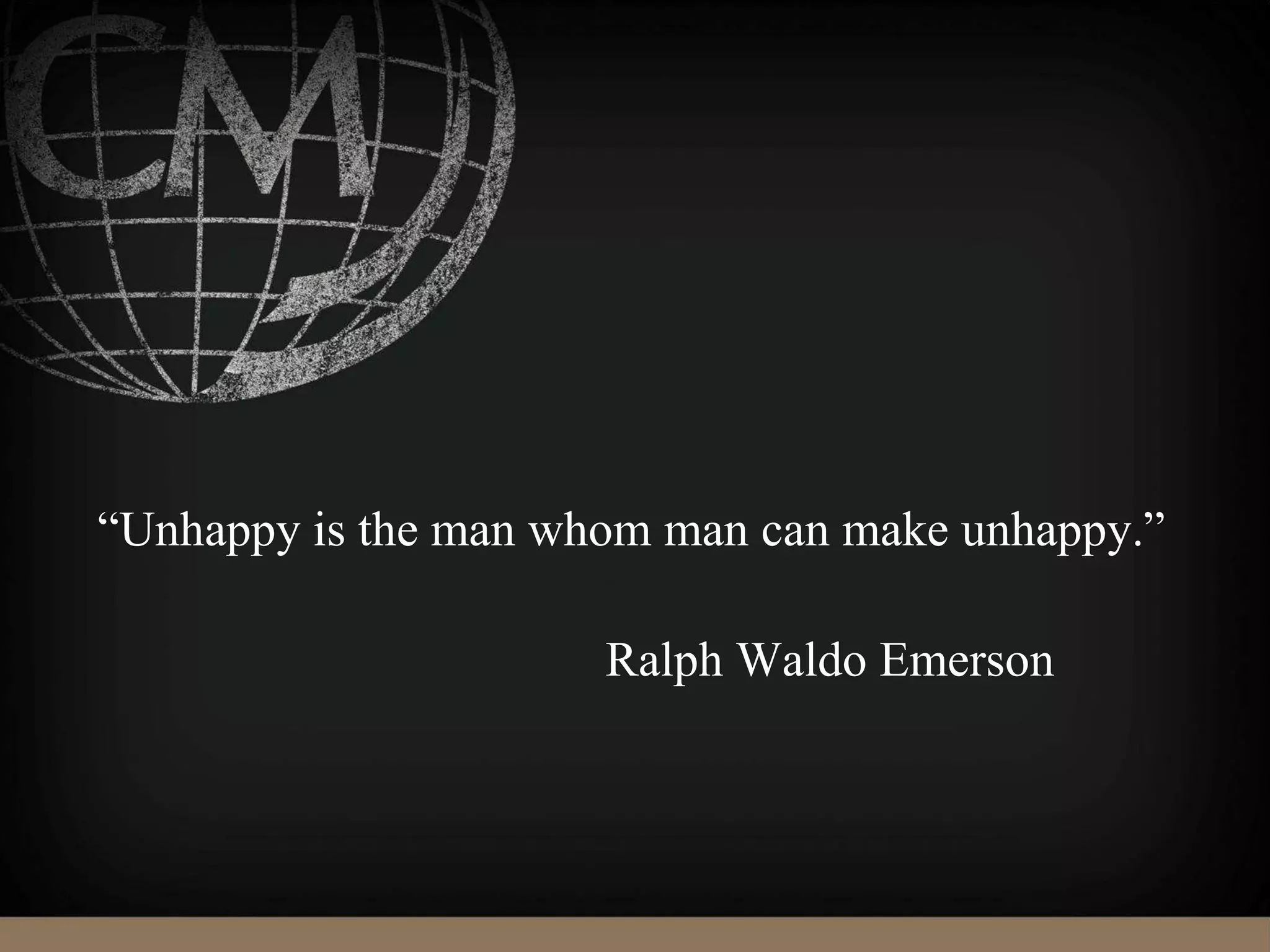 “Unhappy is the man whom man can make unhappy.”
Ralph Waldo Emerson
 