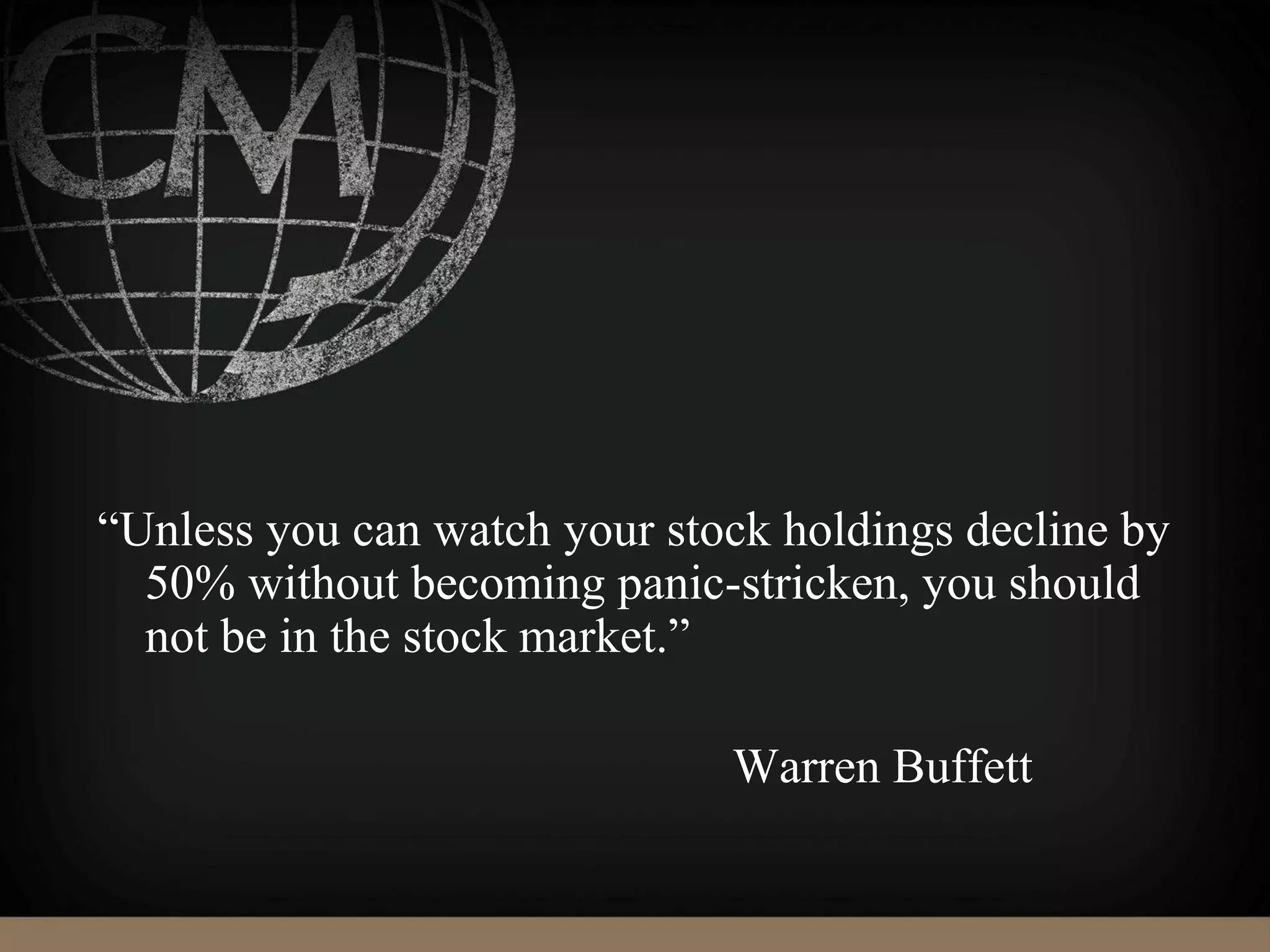 “Unless you can watch your stock holdings decline by
50% without becoming panic-stricken, you should
not be in the stock market.”
Warren Buffett
 