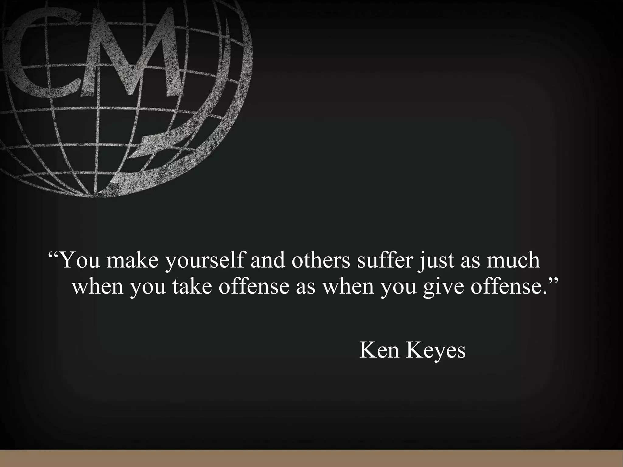 “You make yourself and others suffer just as much
when you take offense as when you give offense.”
Ken Keyes
 