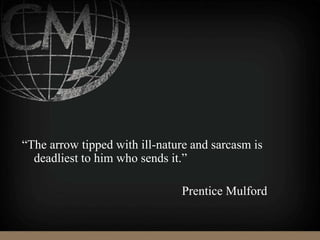 “The arrow tipped with ill-nature and sarcasm is
deadliest to him who sends it.”
Prentice Mulford
 