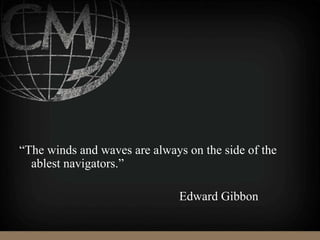 “The winds and waves are always on the side of the
ablest navigators.”
Edward Gibbon
 