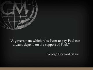 “A government which robs Peter to pay Paul can
always depend on the support of Paul.”
George Bernard Shaw
 