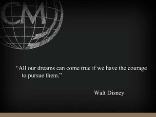 “All our dreams can come true if we have the courage
to pursue them.”
Walt Disney
 