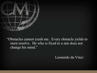 “Obstacles cannot crush me. Every obstacle yields to
stern resolve. He who is fixed to a star does not
change his mind.”
Leonardo da Vinci
 