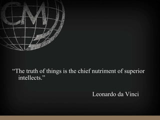 “The truth of things is the chief nutriment of superior
intellects.”
Leonardo da Vinci
 