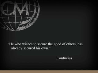 “He who wishes to secure the good of others, has
already secured his own.”
Confucius
 