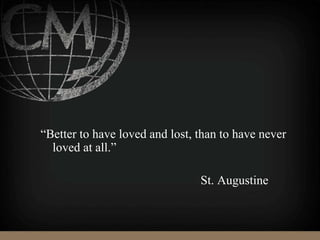 “Better to have loved and lost, than to have never
loved at all.”
St. Augustine
 