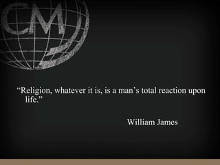 “Religion, whatever it is, is a man’s total reaction upon
life.”
William James
 