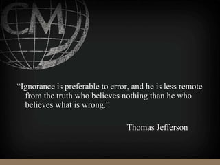 “Ignorance is preferable to error, and he is less remote
from the truth who believes nothing than he who
believes what is wrong.”
Thomas Jefferson
 