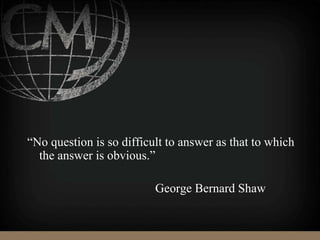 “No question is so difficult to answer as that to which
the answer is obvious.”
George Bernard Shaw
 