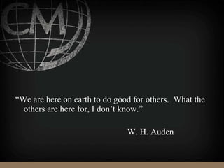 “We are here on earth to do good for others. What the
others are here for, I don’t know.”
W. H. Auden
 