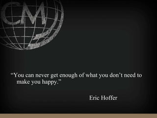 “You can never get enough of what you don’t need to
make you happy.”
Eric Hoffer
 