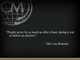 “People never lie so much as after a hunt, during a war
or before an election.”
Otto von Bismark
 