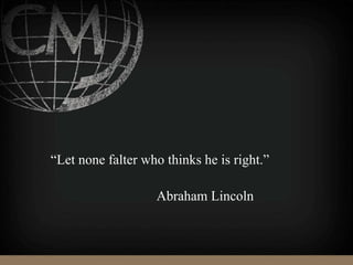 “Let none falter who thinks he is right.”
Abraham Lincoln
 