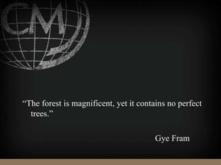 “The forest is magnificent, yet it contains no perfect
trees.”
Gye Fram
 