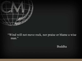 “Wind will not move rock, nor praise or blame a wise
man.”
Buddha
 