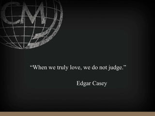 “When we truly love, we do not judge.”
Edgar Casey
 