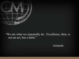 “We are what we repeatedly do. Excellence, then, is
not an act, but a habit.”
Aristotle
 