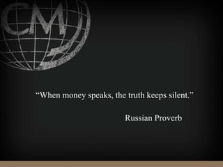 “When money speaks, the truth keeps silent.”
Russian Proverb
 
